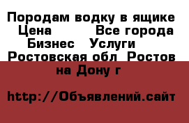 Породам водку в ящике › Цена ­ 950 - Все города Бизнес » Услуги   . Ростовская обл.,Ростов-на-Дону г.